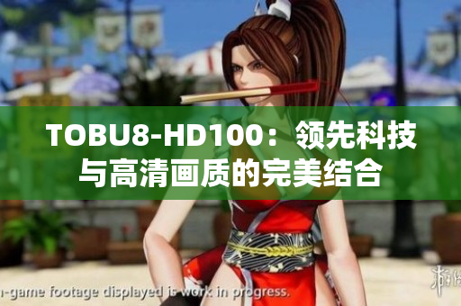 TOBU8-HD100：领先科技与高清画质的完美结合