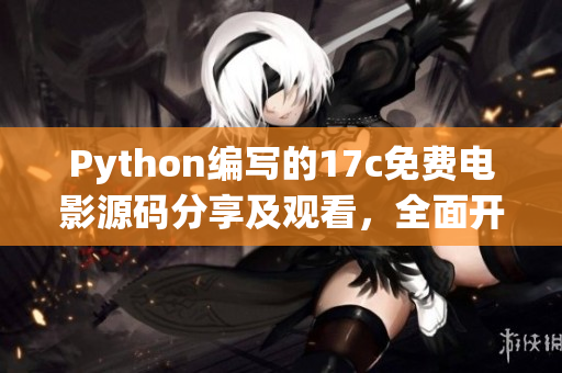 Python编写的17c免费电影源码分享及观看，全面开源展示