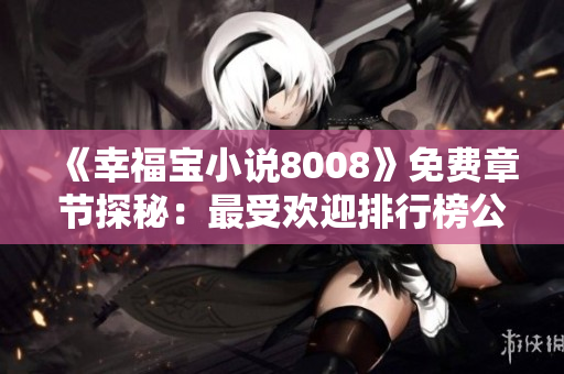 《幸福宝小说8008》免费章节探秘：最受欢迎排行榜公布，惊喜连连！