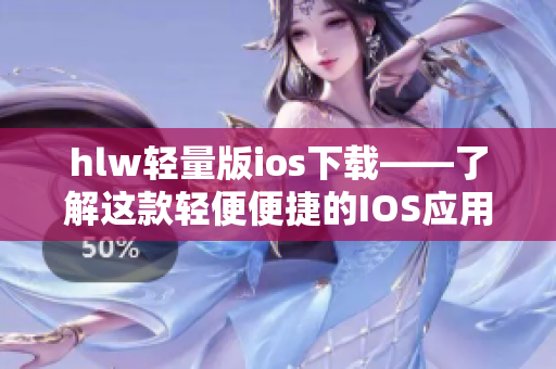 hlw轻量版ios下载——了解这款轻便便捷的IOS应用程序