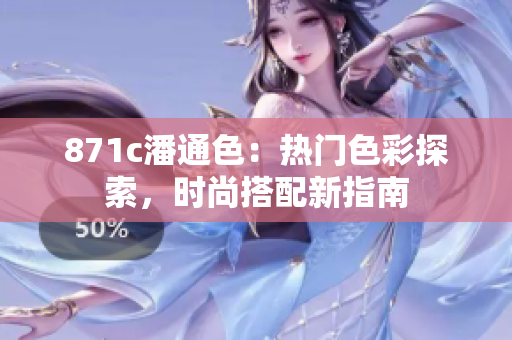 871c潘通色：热门色彩探索，时尚搭配新指南