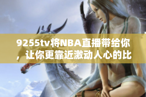 9255tv将NBA直播带给你，让你更靠近激动人心的比赛