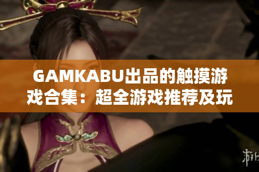 GAMKABU出品的触摸游戏合集：超全游戏推荐及玩法攻略