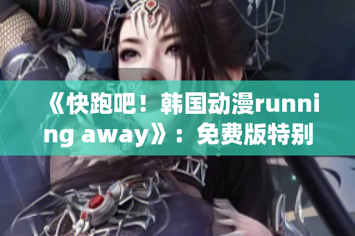 《快跑吧！韩国动漫running away》：免费版特别呈现