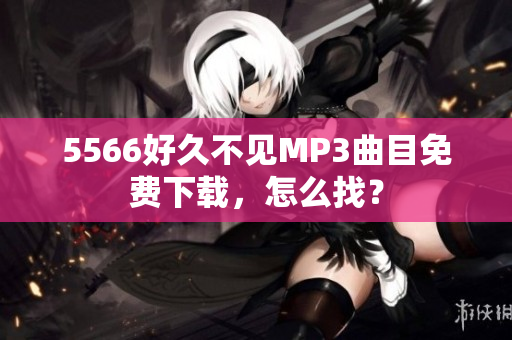 5566好久不见MP3曲目免费下载，怎么找？