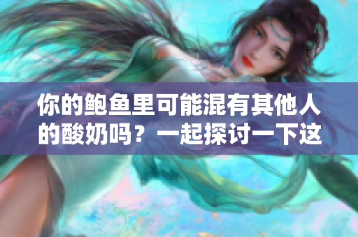 你的鲍鱼里可能混有其他人的酸奶吗？一起探讨一下这个问题