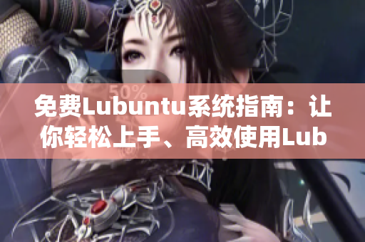 免费Lubuntu系统指南：让你轻松上手、高效使用Lubuntu