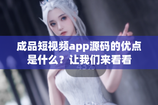 成品短视频app源码的优点是什么？让我们来看看