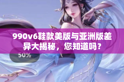 990v6鞋款美版与亚洲版差异大揭秘，您知道吗？