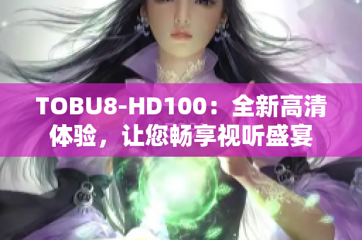 TOBU8-HD100：全新高清体验，让您畅享视听盛宴