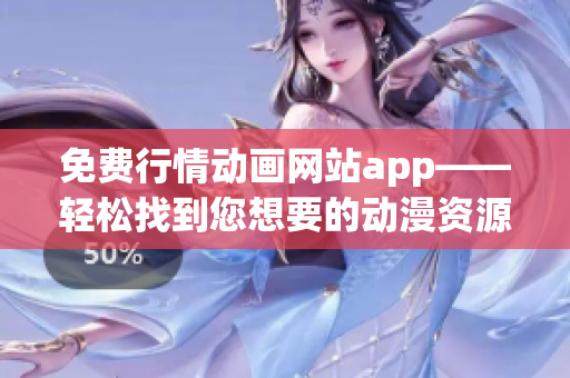 免费行情动画网站app——轻松找到您想要的动漫资源