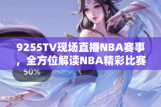 9255TV现场直播NBA赛事，全方位解读NBA精彩比赛