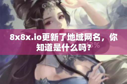 8x8x.io更新了地域网名，你知道是什么吗？