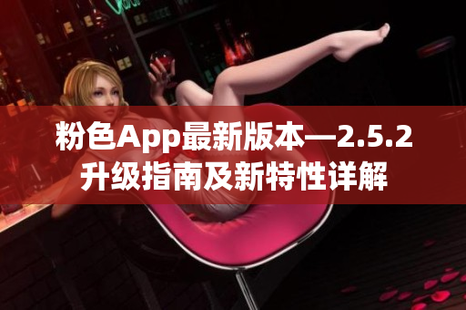 粉色App最新版本—2.5.2升级指南及新特性详解