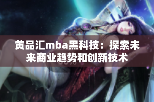 黄品汇mba黑科技：探索未来商业趋势和创新技术