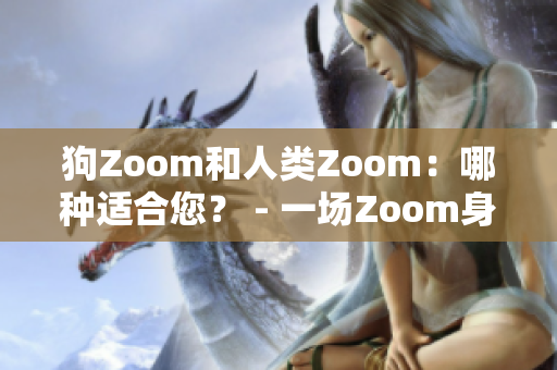 狗Zoom和人类Zoom：哪种适合您？ - 一场Zoom身份辨识的对决