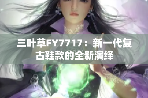 三叶草FY7717：新一代复古鞋款的全新演绎