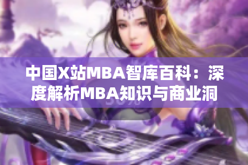 中国X站MBA智库百科：深度解析MBA知识与商业洞察