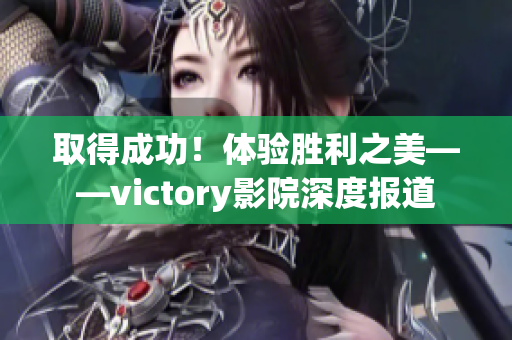 取得成功！体验胜利之美——victory影院深度报道