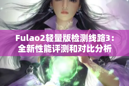 Fulao2轻量版检测线路3：全新性能评测和对比分析