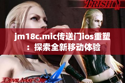 jm18c.mic传送门ios重塑：探索全新移动体验