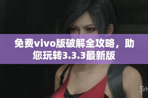 免费vivo版破解全攻略，助您玩转3.3.3最新版