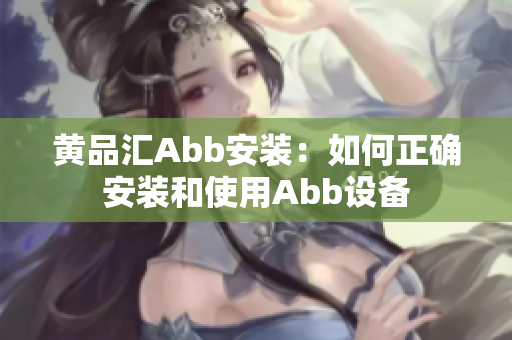 黄品汇Abb安装：如何正确安装和使用Abb设备