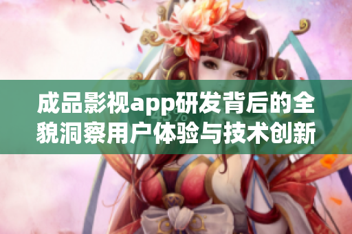 成品影视app研发背后的全貌洞察用户体验与技术创新