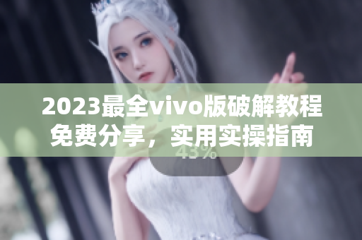 2023最全vivo版破解教程免费分享，实用实操指南