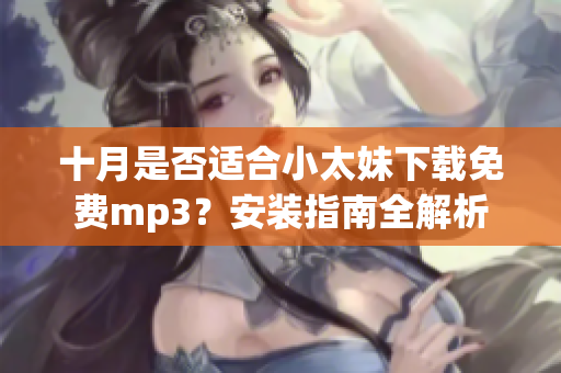 十月是否适合小太妹下载免费mp3？安装指南全解析