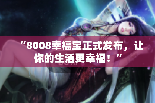 “8008幸福宝正式发布，让你的生活更幸福！”