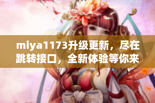 miya1173升级更新，尽在跳转接口，全新体验等你来！