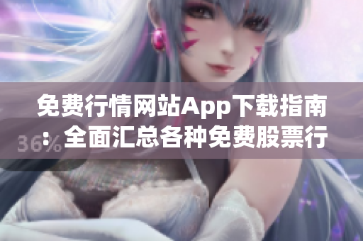 免费行情网站App下载指南：全面汇总各种免费股票行情App，带你轻松了解股市动态