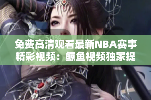 免费高清观看最新NBA赛事精彩视频：鲸鱼视频独家提供