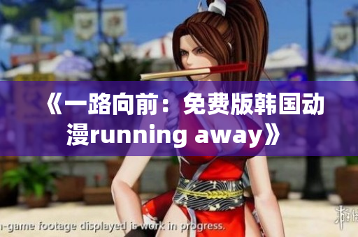 《一路向前：免费版韩国动漫running away》 