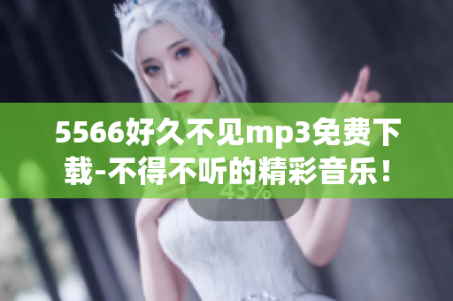 5566好久不见mp3免费下载-不得不听的精彩音乐！