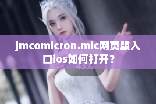 jmcomicron.mic网页版入口ios如何打开？