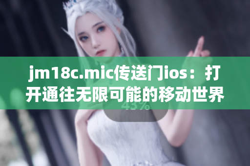 jm18c.mic传送门ios：打开通往无限可能的移动世界