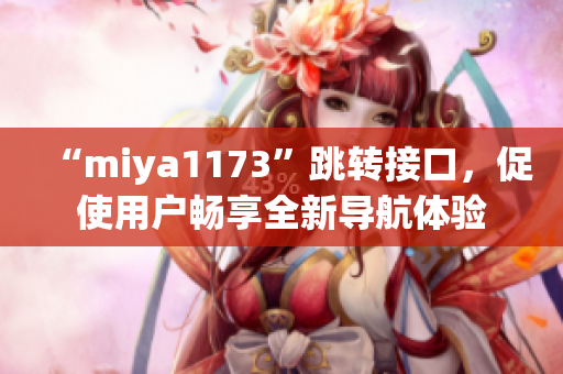 “miya1173”跳转接口，促使用户畅享全新导航体验