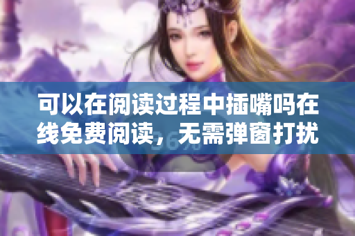 可以在阅读过程中插嘴吗在线免费阅读，无需弹窗打扰