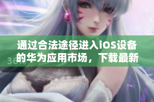 通过合法途径进入iOS设备的华为应用市场，下载最新版芭乐视APP