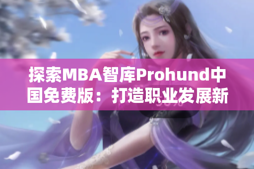 探索MBA智库Prohund中国免费版：打造职业发展新起点