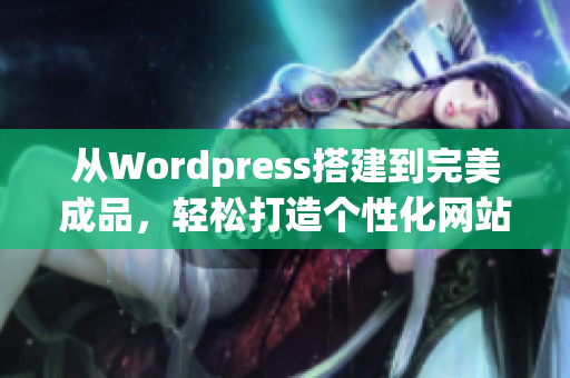 从Wordpress搭建到完美成品，轻松打造个性化网站