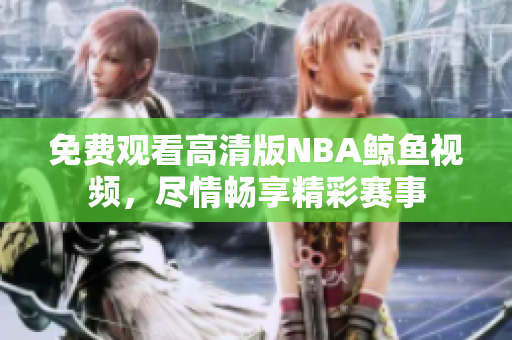 免费观看高清版NBA鲸鱼视频，尽情畅享精彩赛事