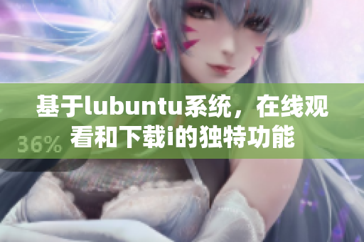 基于lubuntu系统，在线观看和下载i的独特功能