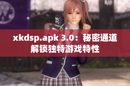 xkdsp.apk 3.0：秘密通道解锁独特游戏特性