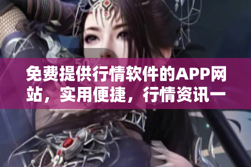 免费提供行情软件的APP网站，实用便捷，行情资讯一手掌握