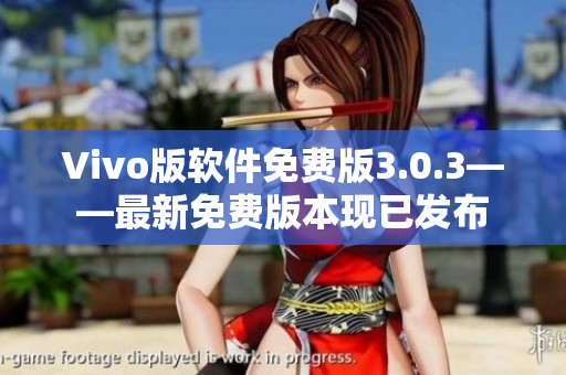 Vivo版软件免费版3.0.3——最新免费版本现已发布