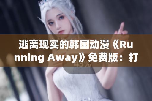 逃离现实的韩国动漫《Running Away》免费版：打破束缚，追寻自我