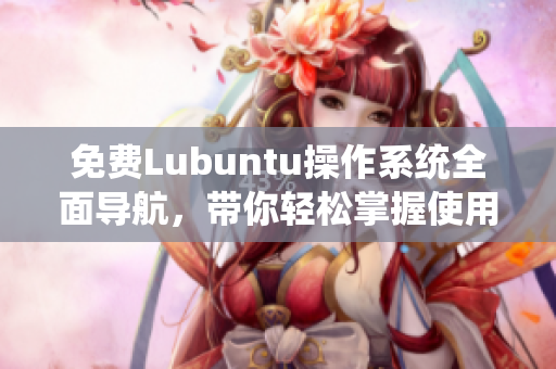 免费Lubuntu操作系统全面导航，带你轻松掌握使用技巧